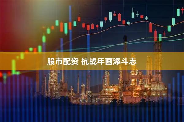 股市配资 抗战年画添斗志